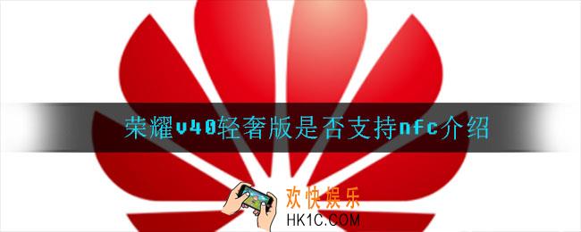 荣耀v40轻奢版支持nfc吗_荣耀v40轻奢版是否支持nfc介绍
