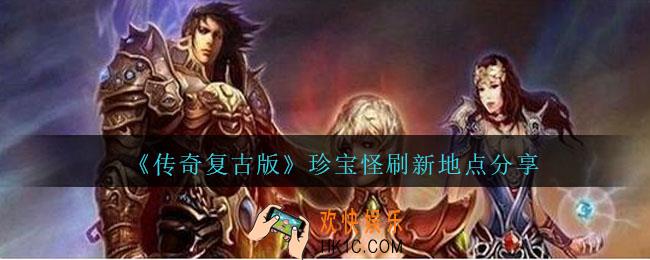 传奇复古版珍宝怪在哪里刷_传奇复古版珍宝怪刷新地点分享