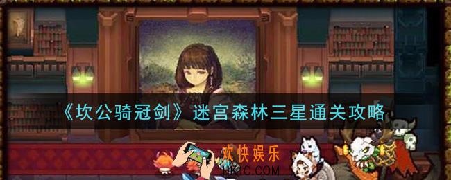 坎公骑冠剑迷宫森林怎么三星通关_迷宫森林三星通关攻略
