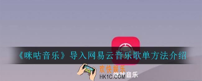 咪咕音乐怎么导入网易云音乐歌单_导入网易云音乐歌单方法介绍