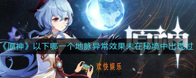 原神以下哪一个地脉异常效果未在秘境中出现过_原神派蒙第二期答题答案分享