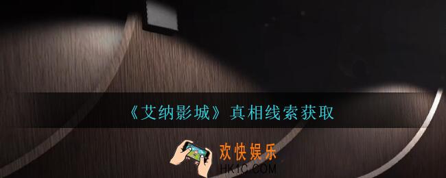 艾纳影城攻略真相怎么获得/解锁_孙美琪疑案艾纳影城真相关联方法