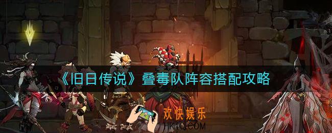 旧日传说叠毒队阵容怎么搭配_叠毒队阵容搭配攻略
