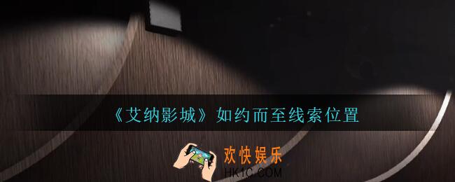 艾纳影城攻略如约而至在哪里_孙美琪疑案艾纳影城如约而至线索获取位置