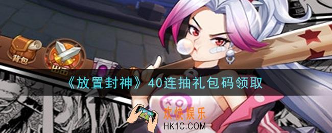 放置封神手游40连抽礼包码是什么_40连抽礼包码领取
