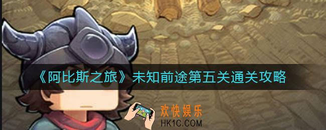 阿比斯之旅未知前途第五关怎么过_未知前途第五关通关攻略
