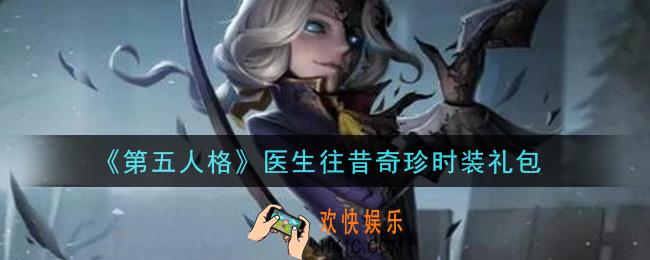 第五人格医生往昔奇珍时装礼包是什么2021_医生往昔奇珍时装礼包在哪领