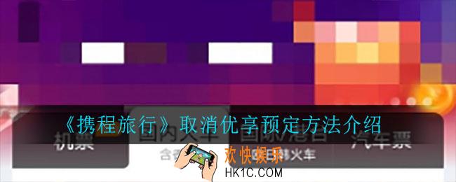 携程旅行怎么取消优享预定_取消优享预定方法介绍