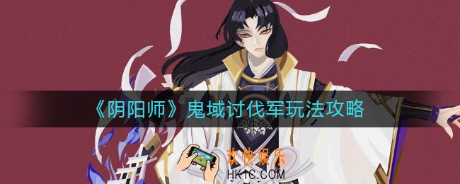 阴阳师鬼域讨伐军怎么玩_鬼域讨伐军玩法攻略