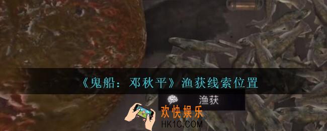孙美琪疑案邓秋平攻略渔获在哪里_鬼船邓秋平渔获线索位置