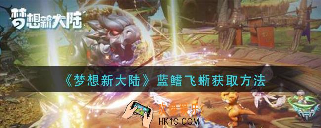 梦想新大陆蓝鳍飞蜥怎么获得_蓝鳍飞蜥获取方法