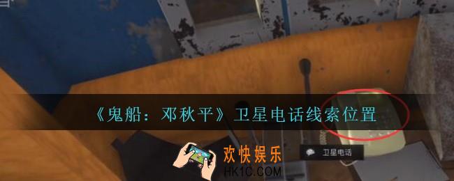 孙美琪疑案邓秋平攻略卫星电话在哪里_鬼船邓秋平卫星电话线索位置