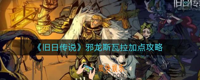 旧日传说邪龙斯瓦拉怎么加点_邪龙斯瓦拉加点攻略
