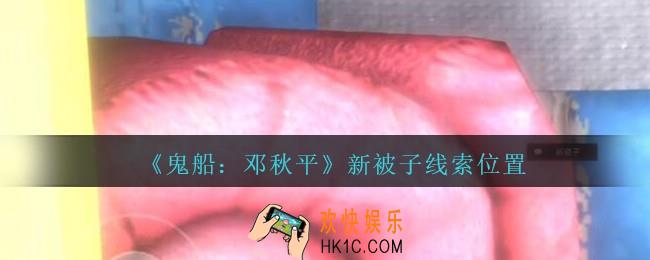 孙美琪疑案邓秋平攻略新被子在哪里_鬼船邓秋平新被子线索位置