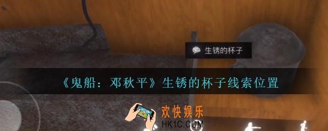 孙美琪疑案邓秋平攻略生锈的杯子在哪里_鬼船邓秋平生锈的杯子线索位置