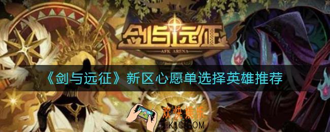 剑与远征新区心愿单选哪些英雄好_新区心愿单选择英雄推荐
