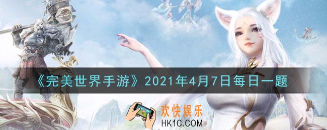 完美世界手游4月7日每日一题2021_角色等级达到多少级时完成相关内容可开启第4条镌刻属性