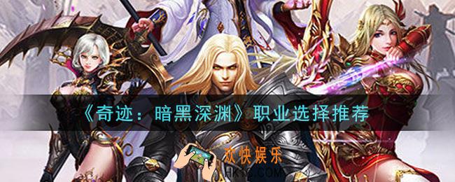 奇迹暗黑深渊手游选什么职业好_职业选择推荐