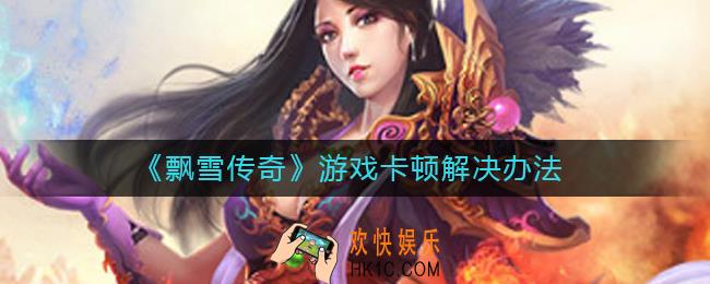 飘雪传奇游戏卡顿怎么办_游戏卡顿解决办法