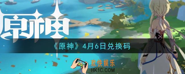 原神2021年4月6日兑换码在哪领_4月6日兑换码是什么2021