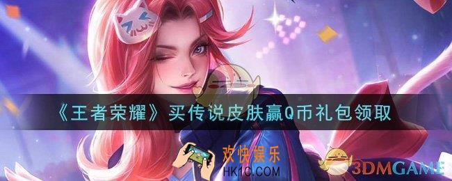 王者荣耀买传说皮肤赢Q币礼包领取2021_买传说皮肤赢Q币礼包在哪里领取