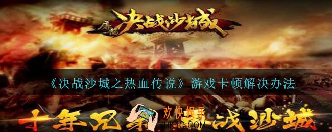 决战沙城之热血传说游戏卡顿怎么办_游戏卡顿解决办法