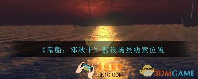 孙美琪疑案邓秋平攻略假设场景在哪里_鬼船邓秋平假设场景线索位置