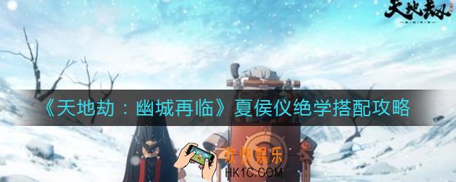 天地劫幽城再临夏侯仪绝学怎么搭配_夏侯仪绝学搭配攻略