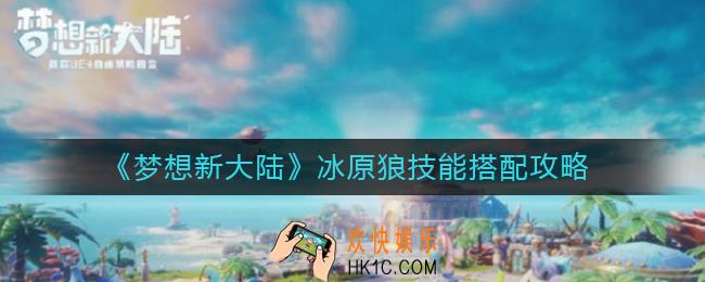 梦想新大陆冰原狼技能怎么搭配_冰原狼技能搭配攻略