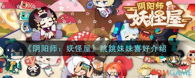 阴阳师妖怪屋跳跳妹妹喜好是什么_跳跳妹妹喜好介绍