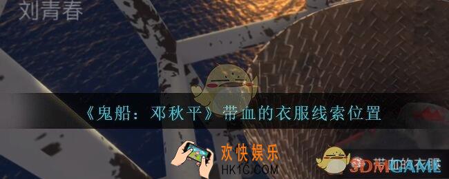 孙美琪疑案邓秋平攻略带血的衣服在哪里_鬼船邓秋平带血的衣服线索位置