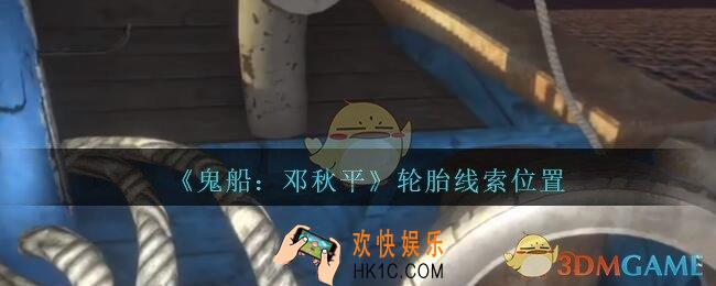 孙美琪疑案邓秋平攻略轮胎在哪里_鬼船邓秋平轮胎线索位置