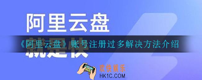 阿里云盘账号注册过多怎么办_账号注册过多解决方法介绍