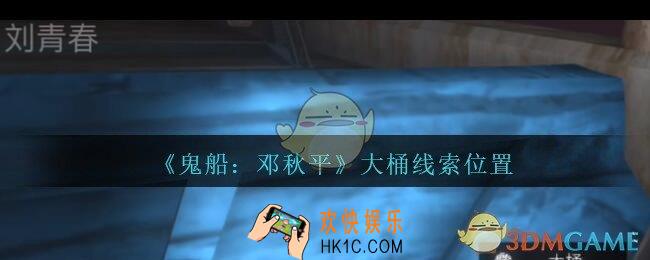 孙美琪疑案邓秋平攻略大桶在哪里_鬼船邓秋平大桶线索位置