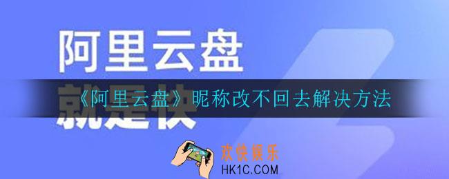 阿里云盘为什么刚修改的昵称不能再改回去_昵称改不回去解决方法