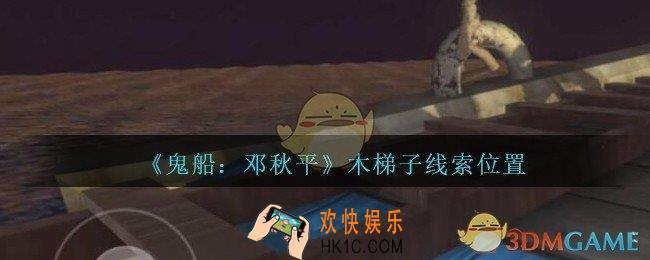 孙美琪疑案邓秋平攻略木梯子在哪里_鬼船邓秋平木梯子线索位置