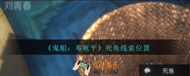 孙美琪疑案邓秋平攻略死鱼在哪里_鬼船邓秋平死鱼线索位置