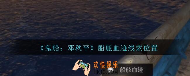 孙美琪疑案邓秋平攻略船舷血迹在哪里_鬼船邓秋平船舷血迹线索位置