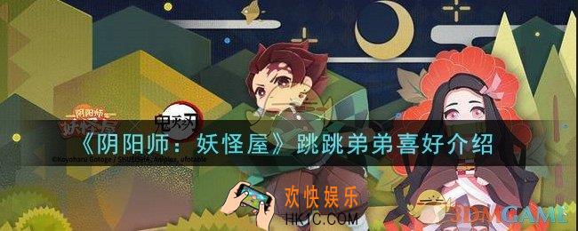 阴阳师妖怪屋跳跳弟弟喜好是什么_跳跳弟弟喜好介绍