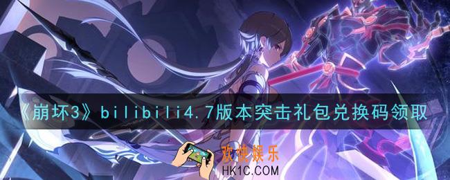 崩坏3手游bilibili4.7版本突击礼包兑换码哪里领_最新CDK礼包领取地址2021