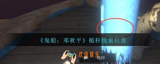 孙美琪疑案邓秋平攻略桅杆在哪里_鬼船邓秋平桅杆线索位置