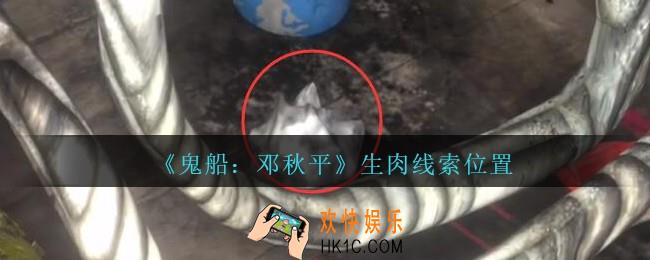 孙美琪疑案邓秋平攻略生肉在哪里_鬼船邓秋平生肉线索位置