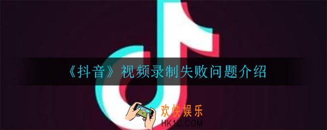 抖音视频录制失败怎么办_视频录制失败问题介绍