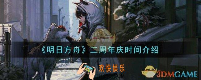 明日方舟二周年庆是什么时候_二周年庆时间介绍