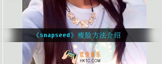 snapseed怎么瘦脸_瘦脸方法介绍