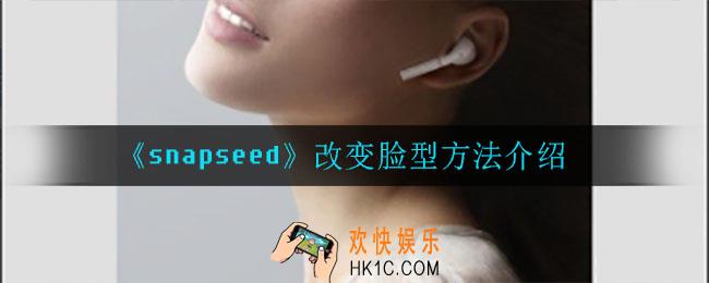 snapseed怎么改变脸型_改变脸型方法介绍
