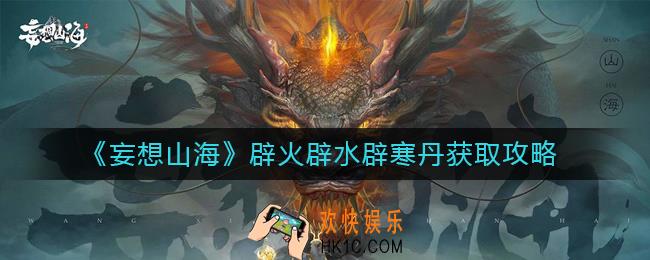妄想山海辟火辟水辟寒丹怎么获取_辟火辟水辟寒丹获取攻略