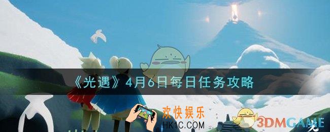 光遇4月6日每日任务怎么做2021_4月6日每日任务攻略