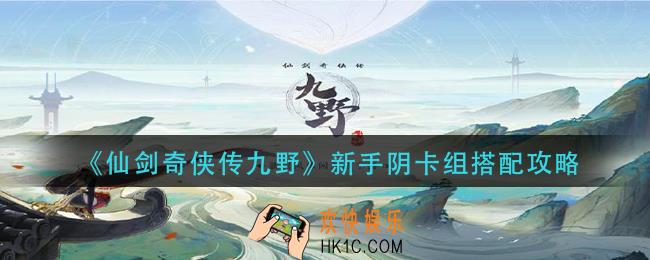 仙剑奇侠传九野新手阴卡组怎么搭配_新手阴卡组搭配攻略