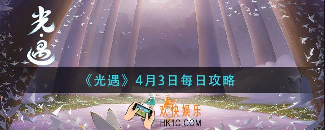 光遇4月3日每日怎么做_4月3日每日攻略